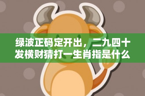 今期羊马蛇出特,十指连心转四绿是代表指什么生肖的警惕虚假宣传-全面释义、解释与落实、时代解答解释落实